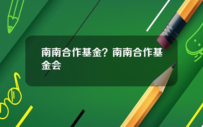 南南合作基金？南南合作基金会