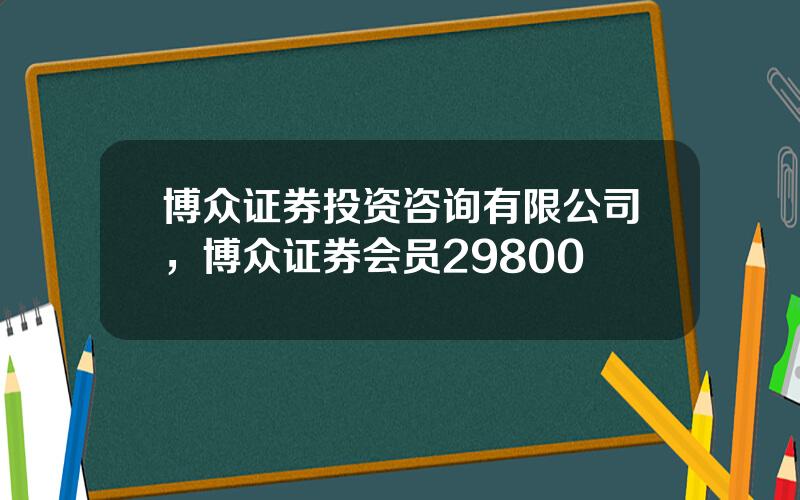 博众证券投资咨询有限公司，博众证券会员29800