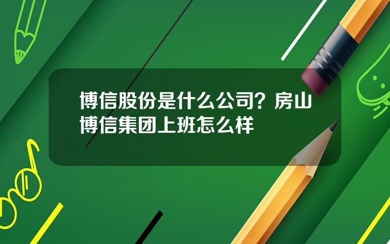 博信股份是什么公司？房山博信集团上班怎么样