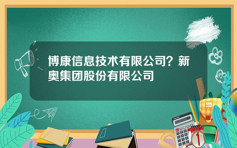 博康信息技术有限公司？新奥集团股份有限公司