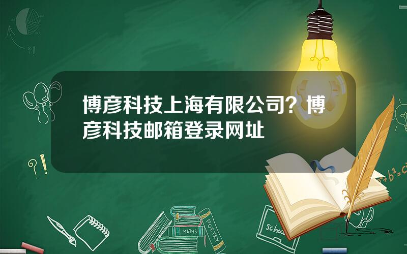 博彦科技上海有限公司？博彦科技邮箱登录网址