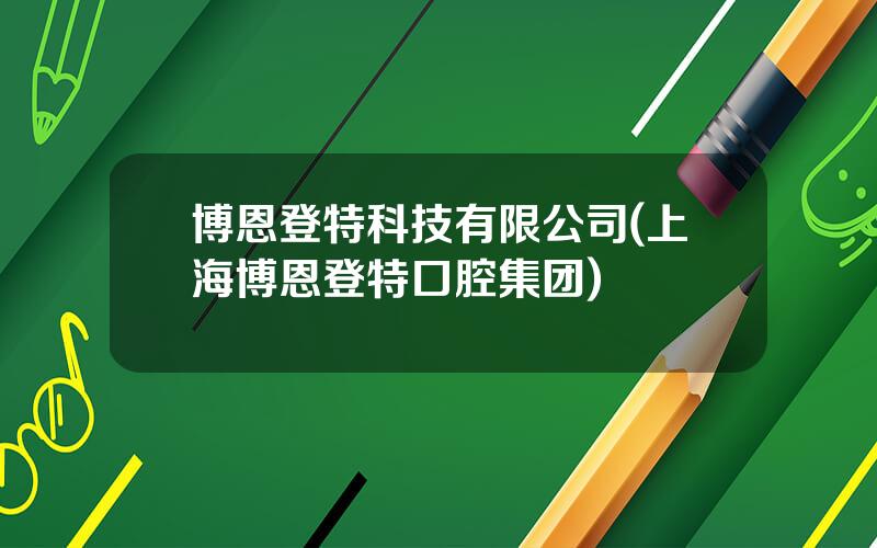 博恩登特科技有限公司(上海博恩登特口腔集团)