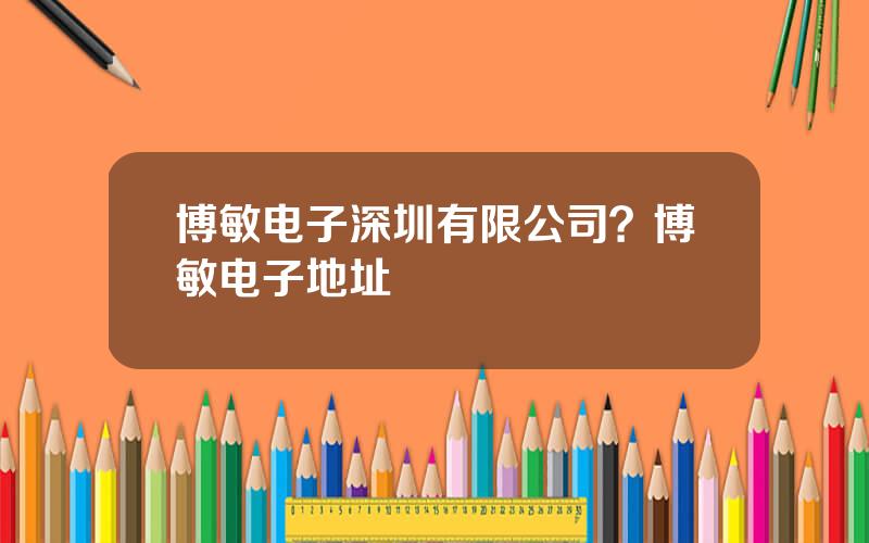 博敏电子深圳有限公司？博敏电子地址