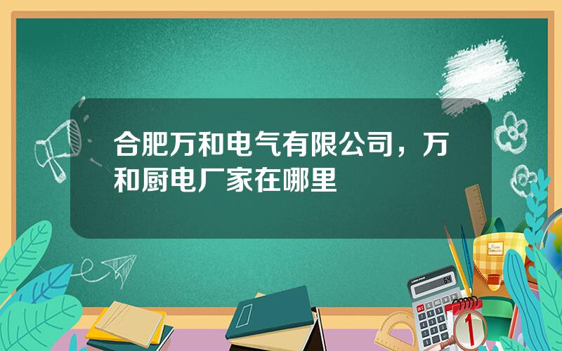 合肥万和电气有限公司，万和厨电厂家在哪里