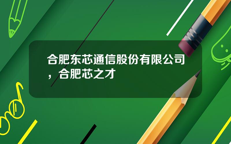 合肥东芯通信股份有限公司，合肥芯之才