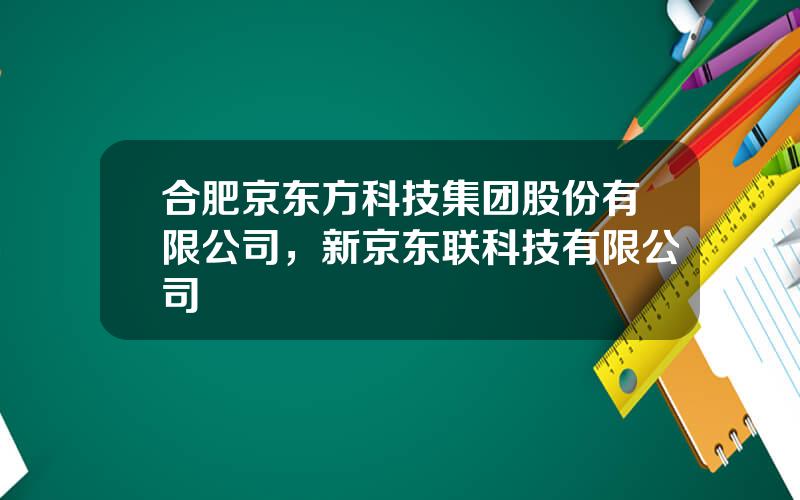 合肥京东方科技集团股份有限公司，新京东联科技有限公司