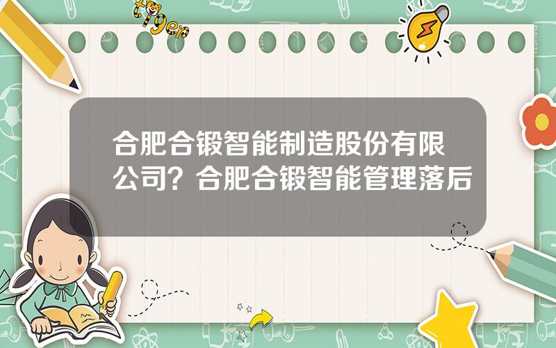 合肥合锻智能制造股份有限公司？合肥合锻智能管理落后