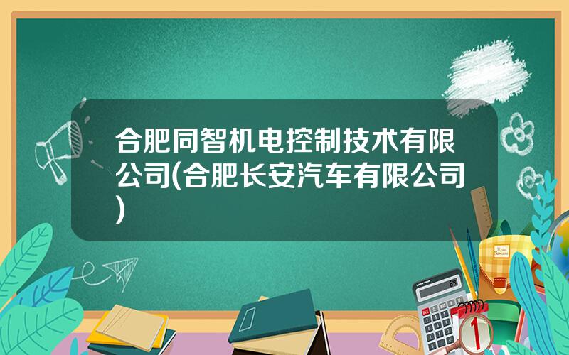 合肥同智机电控制技术有限公司(合肥长安汽车有限公司)