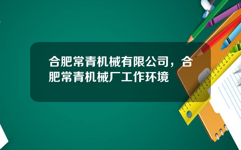 合肥常青机械有限公司，合肥常青机械厂工作环境