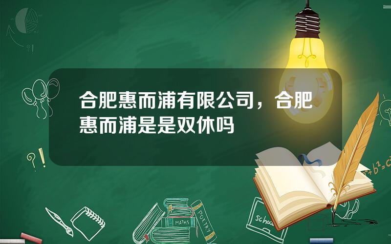 合肥惠而浦有限公司，合肥惠而浦是是双休吗