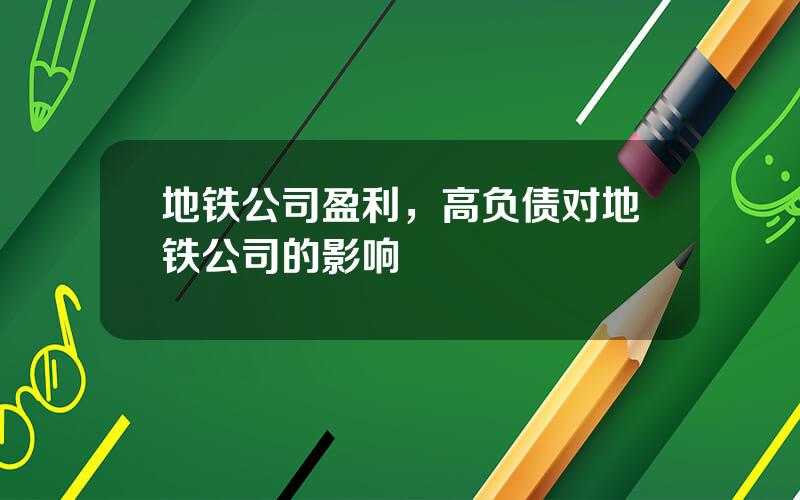 地铁公司盈利，高负债对地铁公司的影响