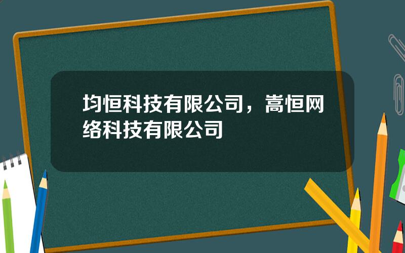 均恒科技有限公司，嵩恒网络科技有限公司