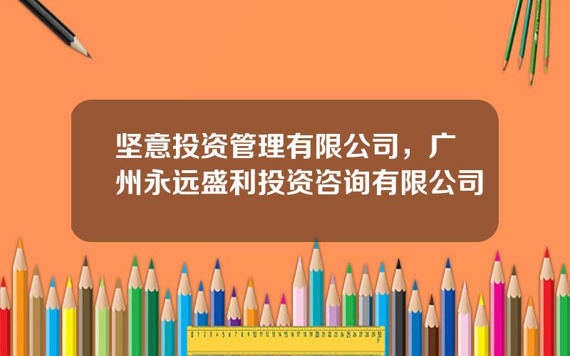 坚意投资管理有限公司，广州永远盛利投资咨询有限公司