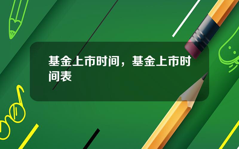 基金上市时间，基金上市时间表