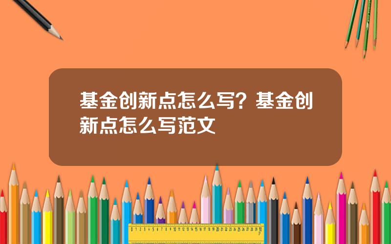 基金创新点怎么写？基金创新点怎么写范文