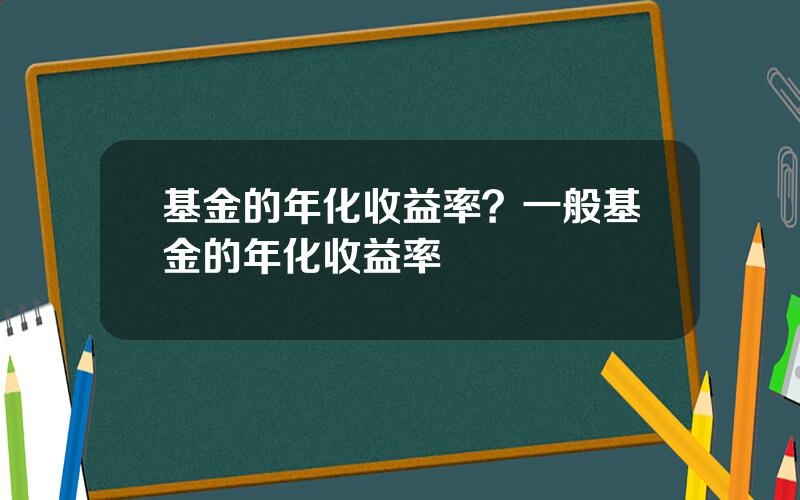 基金的年化收益率？一般基金的年化收益率