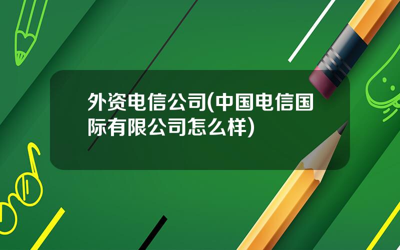 外资电信公司(中国电信国际有限公司怎么样)