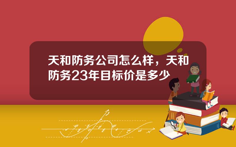 天和防务公司怎么样，天和防务23年目标价是多少