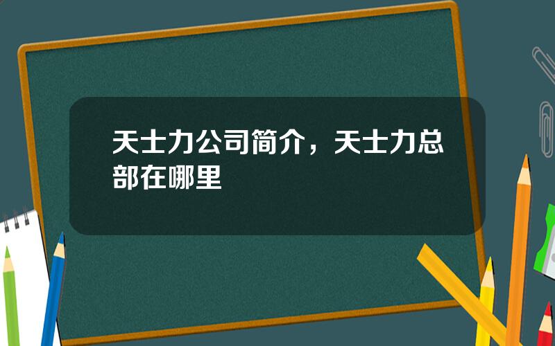 天士力公司简介，天士力总部在哪里