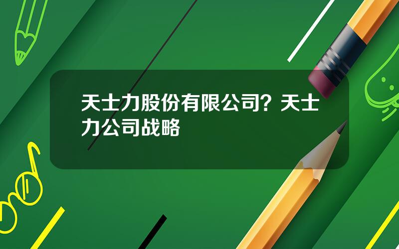 天士力股份有限公司？天士力公司战略