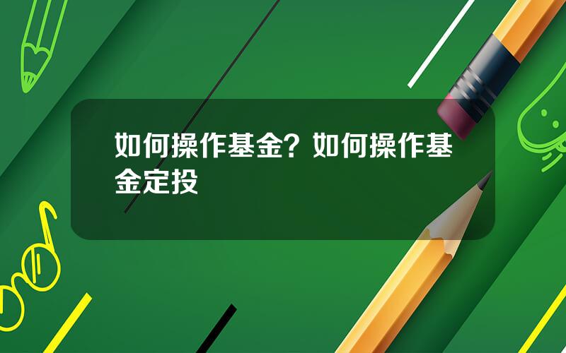 如何操作基金？如何操作基金定投