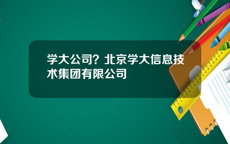 学大公司？北京学大信息技术集团有限公司