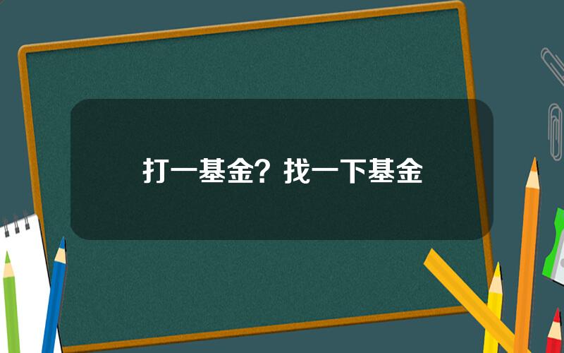 打一基金？找一下基金