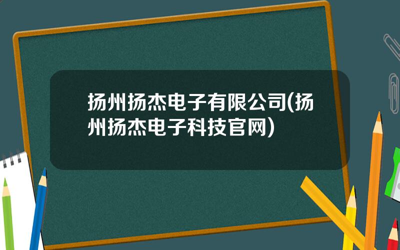 扬州扬杰电子有限公司(扬州扬杰电子科技官网)