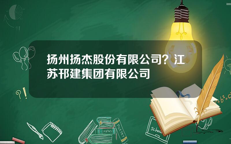 扬州扬杰股份有限公司？江苏邗建集团有限公司