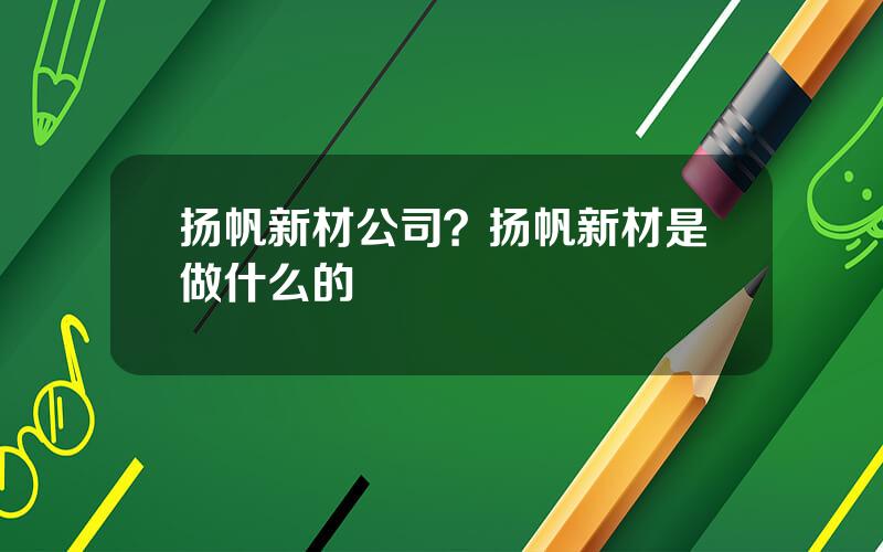 扬帆新材公司？扬帆新材是做什么的