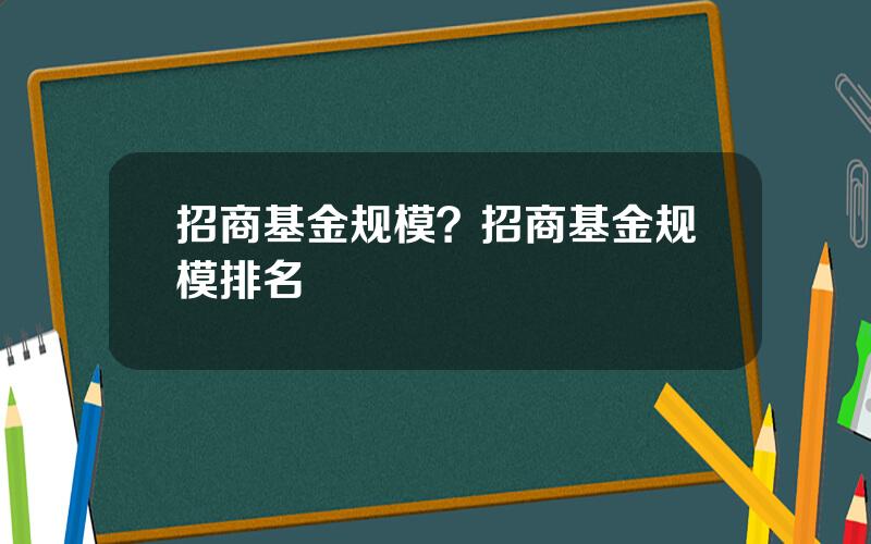 招商基金规模？招商基金规模排名