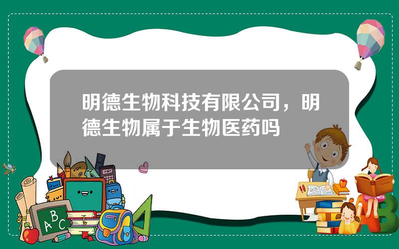 明德生物科技有限公司，明德生物属于生物医药吗