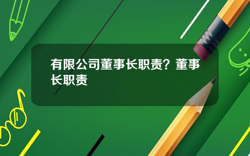 有限公司董事长职责？董事长职责