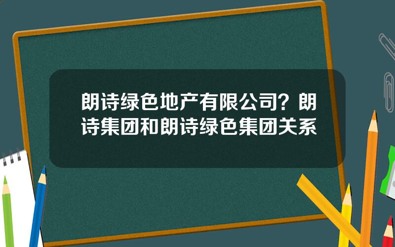 朗诗绿色地产有限公司？朗诗集团和朗诗绿色集团关系