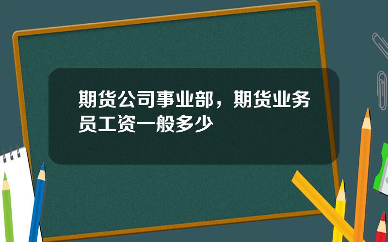 期货公司事业部，期货业务员工资一般多少