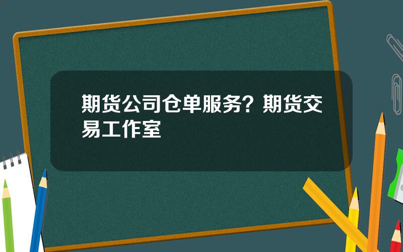 期货公司仓单服务？期货交易工作室