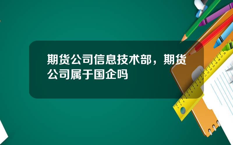 期货公司信息技术部，期货公司属于国企吗