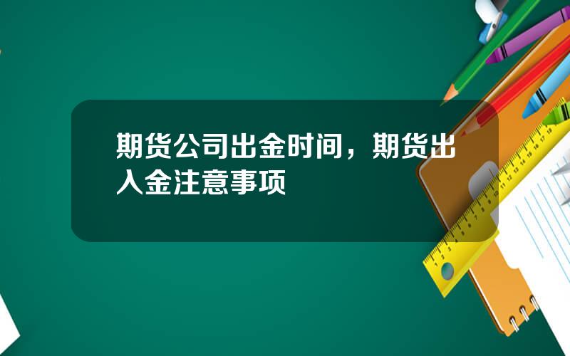 期货公司出金时间，期货出入金注意事项