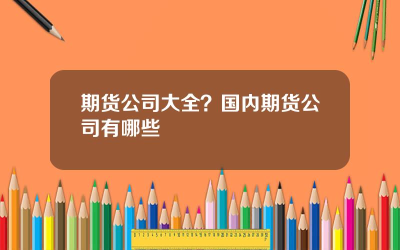 期货公司大全？国内期货公司有哪些