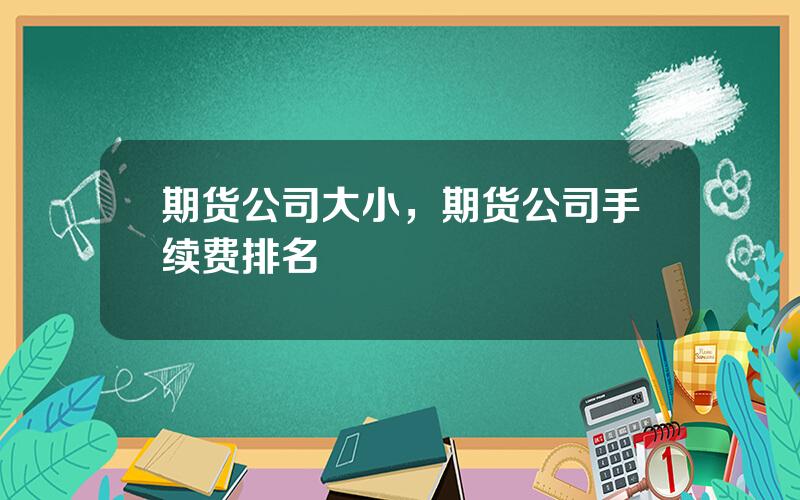 期货公司大小，期货公司手续费排名