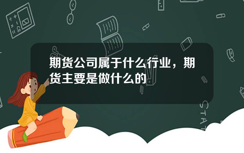 期货公司属于什么行业，期货主要是做什么的