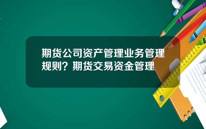 期货公司资产管理业务管理规则？期货交易资金管理