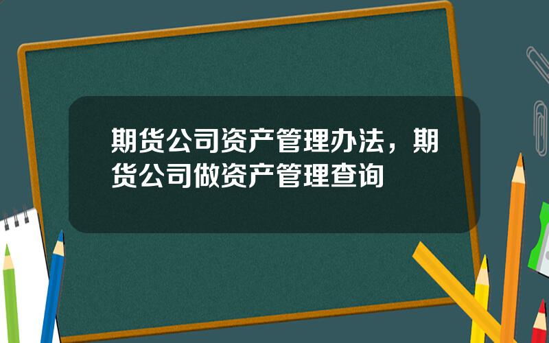 期货公司资产管理办法，期货公司做资产管理查询