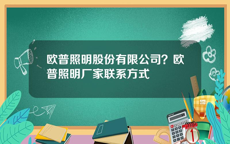 欧普照明股份有限公司？欧普照明厂家联系方式