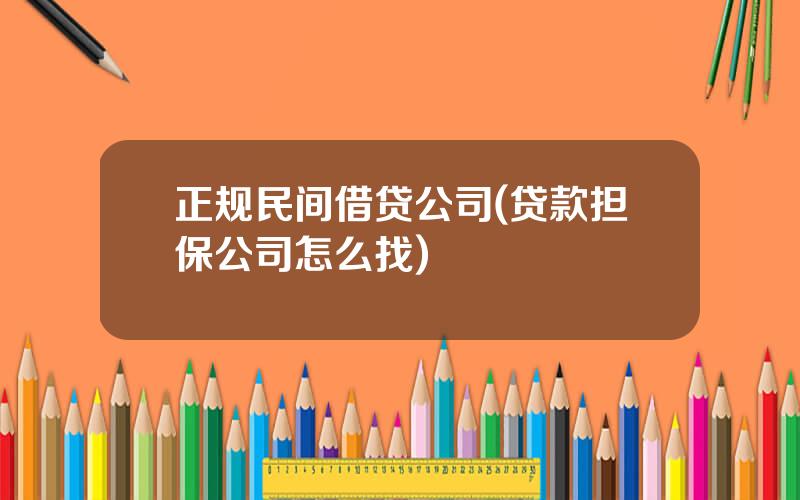 正规民间借贷公司(贷款担保公司怎么找)