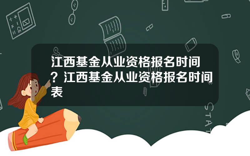 江西基金从业资格报名时间？江西基金从业资格报名时间表