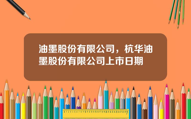 油墨股份有限公司，杭华油墨股份有限公司上市日期