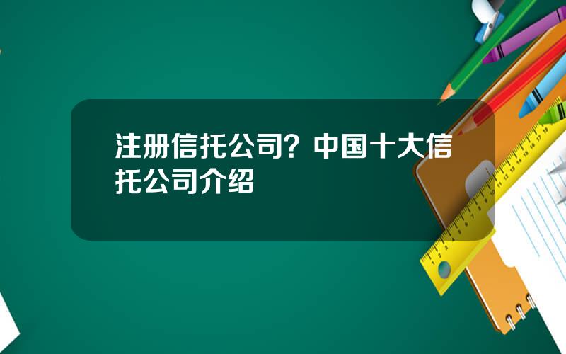 注册信托公司？中国十大信托公司介绍