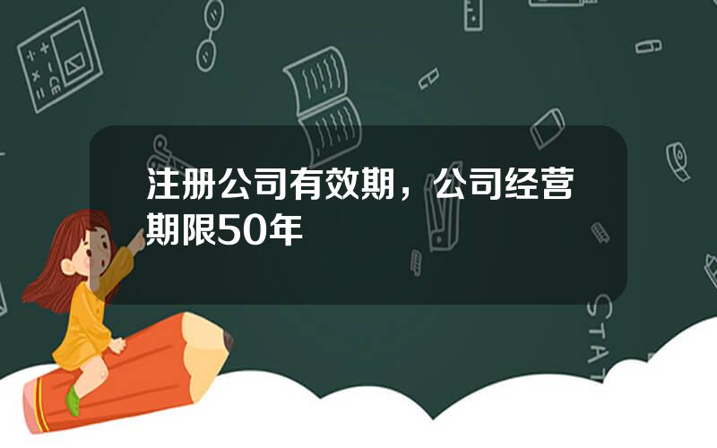 注册公司有效期，公司经营期限50年