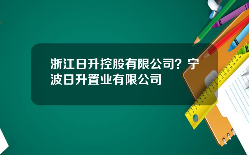 浙江日升控股有限公司？宁波日升置业有限公司